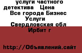  услуги частного детектива › Цена ­ 10 000 - Все города Бизнес » Услуги   . Свердловская обл.,Ирбит г.